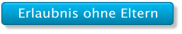 Erlaubnis ohne Eltern Erlaubnis ohne Eltern