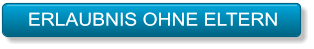 ERLAUBNIS OHNE ELTERN ERLAUBNIS OHNE ELTERN